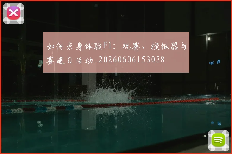 如何亲身体验F1:观赛、模拟器与赛道日活动_20260606153038