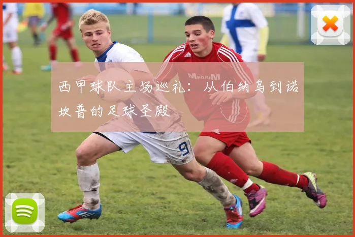 西甲球队主场巡礼：从伯纳乌到诺坎普的足球圣殿