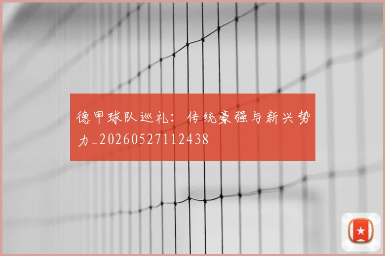 德甲球队巡礼:传统豪强与新兴势力_20260527112438
