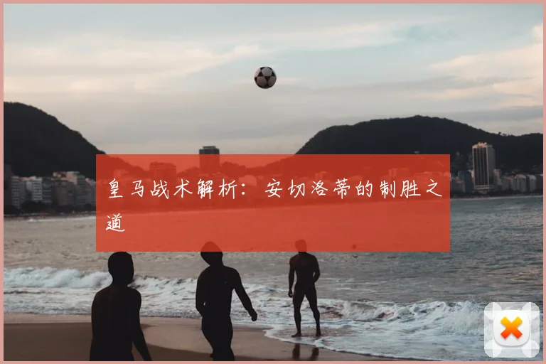 皇马战术解析:安切洛蒂的制胜之道