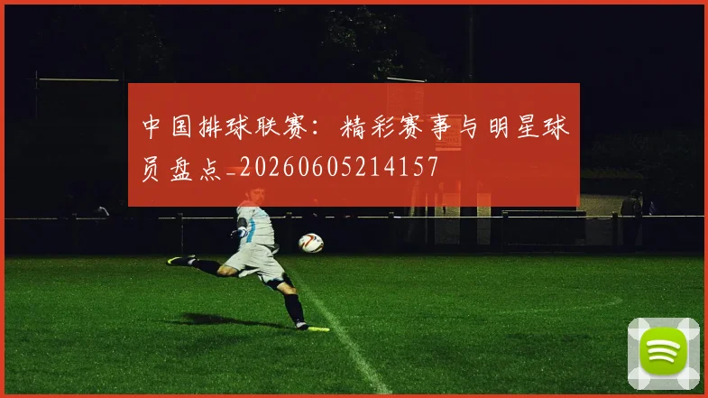 中国排球联赛:精彩赛事与明星球员盘点_20260605214157