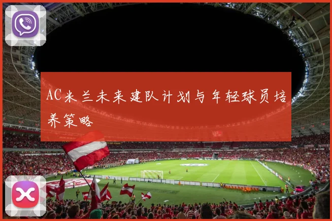 AC米兰未来建队计划与年轻球员培养策略