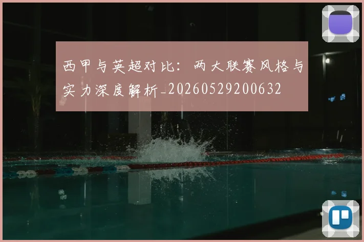 西甲与英超对比：两大联赛风格与实力深度解析_20260529200632