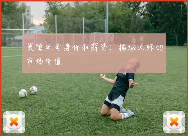 莫德里奇身价和薪资:揭秘大师的市场价值