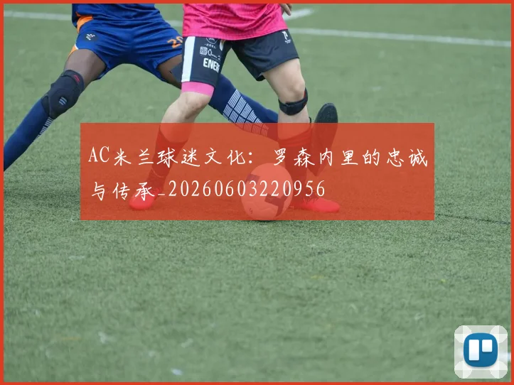 AC米兰球迷文化:罗森内里的忠诚与传承_20260603220956
