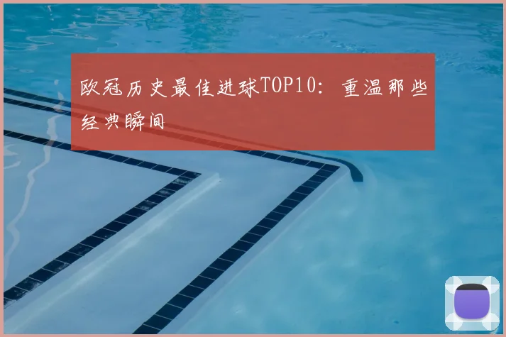 欧冠历史最佳进球TOP10:重温那些经典瞬间