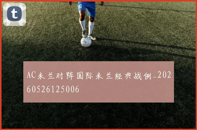 AC米兰对阵国际米兰经典战例_20260526125006