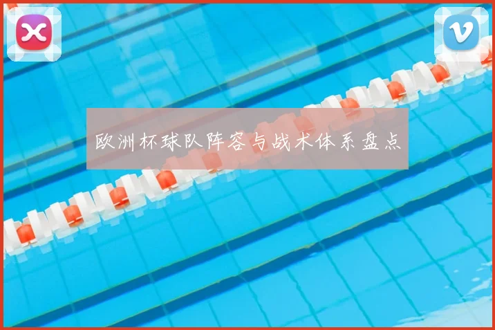 欧洲杯球队阵容与战术体系盘点