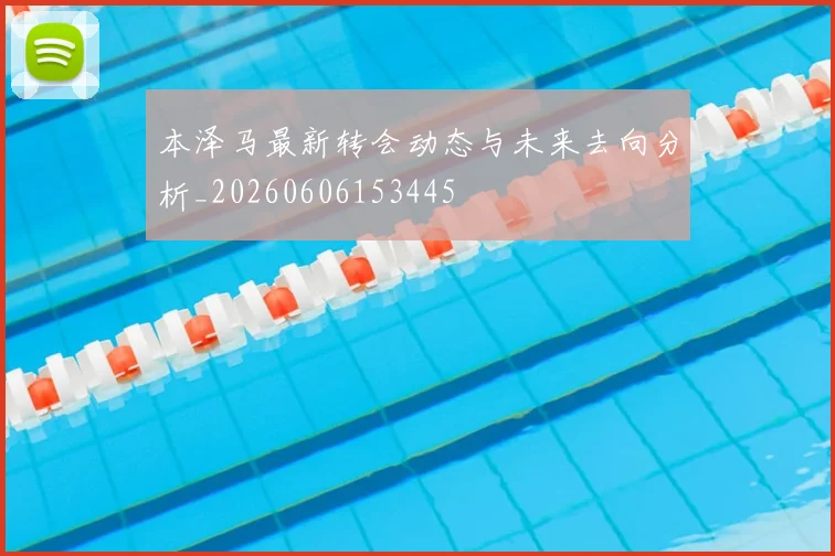 本泽马最新转会动态与未来去向分析_20260606153445