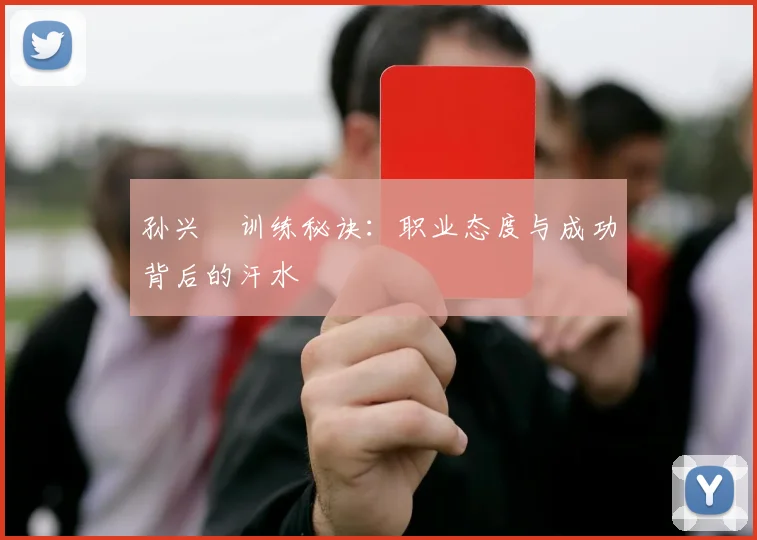 孙兴慜训练秘诀：职业态度与成功背后的汗水