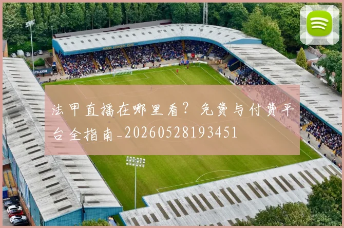 法甲直播在哪里看？免费与付费平台全指南_20260528193451