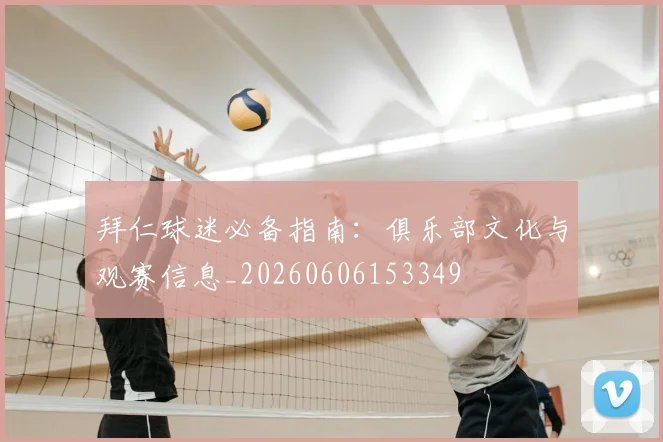 拜仁球迷必备指南:俱乐部文化与观赛信息_20260606153349