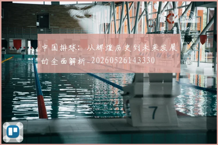 中国排球:从辉煌历史到未来发展的全面解析_20260526143330