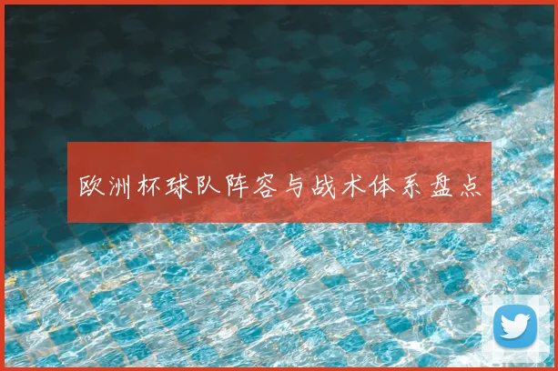 欧洲杯球队阵容与战术体系盘点