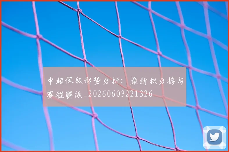 中超保级形势分析:最新积分榜与赛程解读_20260603221326