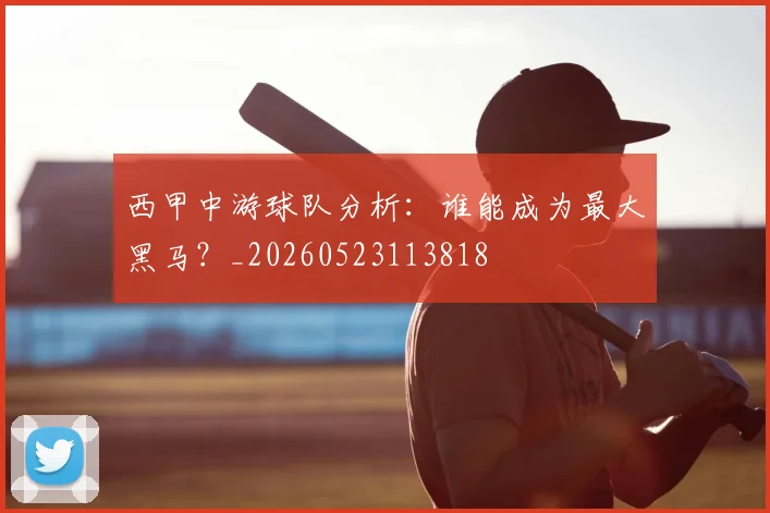 西甲中游球队分析:谁能成为最大黑马?_20260523113818