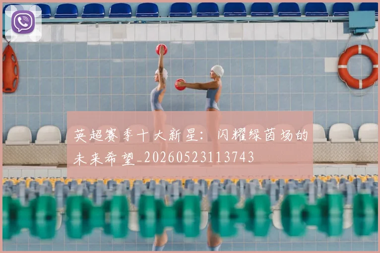 英超赛季十大新星：闪耀绿茵场的未来希望_20260523113743