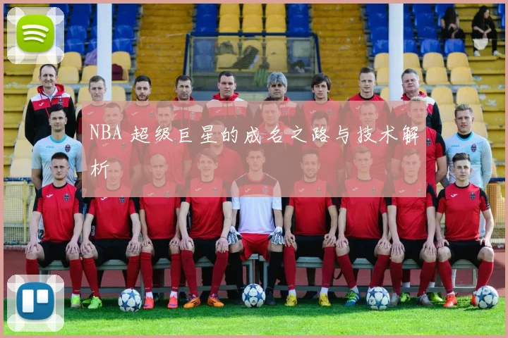 NBA 超级巨星的成名之路与技术解析