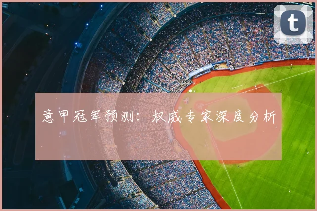 意甲冠军预测:权威专家深度分析
